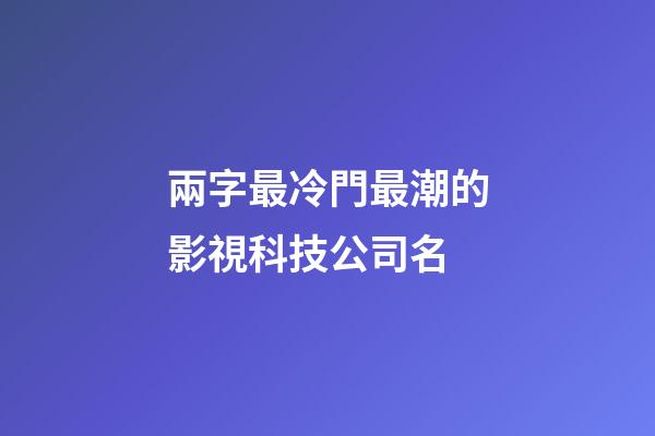 兩字最冷門最潮的影視科技公司名-第1張-公司起名-玄機(jī)派