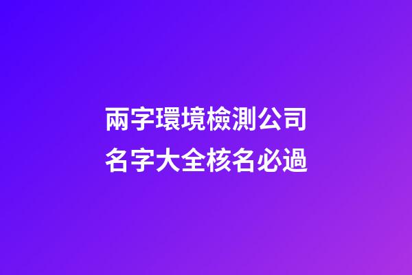 兩字環境檢測公司名字大全核名必過-第1張-公司起名-玄機派