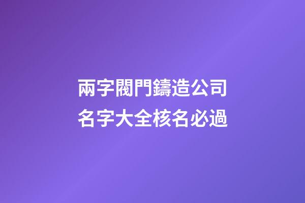 兩字閥門鑄造公司名字大全核名必過-第1張-公司起名-玄機派