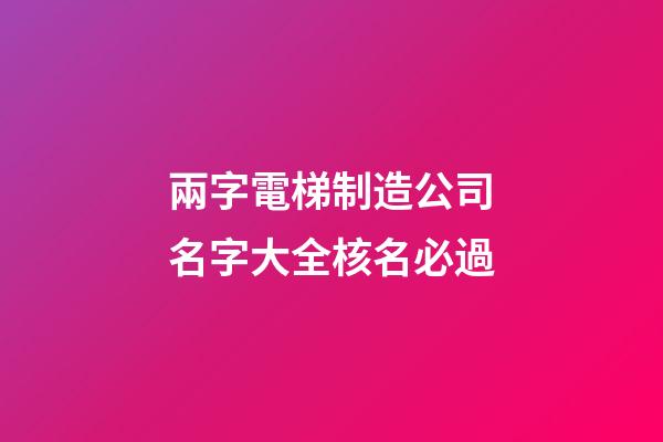 兩字電梯制造公司名字大全核名必過-第1張-公司起名-玄機(jī)派