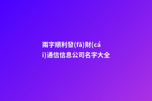 兩字順利發(fā)財(cái)通信信息公司名字大全-第1張-公司起名-玄機(jī)派