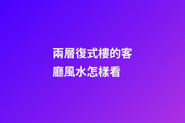 兩層復式樓的客廳風水怎樣看