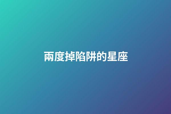 兩度掉陷阱的星座-第1張-星座運勢-玄機派