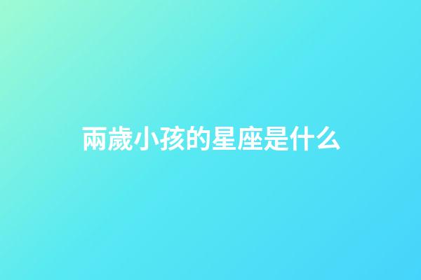 兩歲小孩的星座是什么-第1張-星座運勢-玄機派