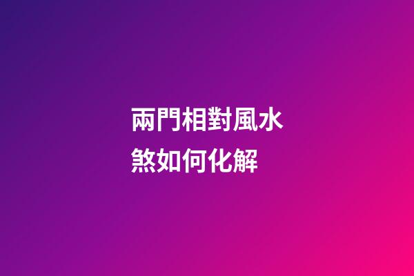 兩門相對風水煞如何化解