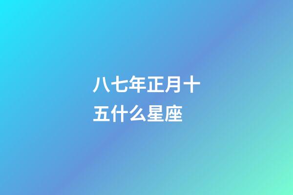 八七年正月十五什么星座-第1張-星座運勢-玄機派
