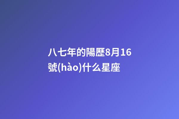 八七年的陽歷8月16號(hào)什么星座-第1張-星座運(yùn)勢(shì)-玄機(jī)派