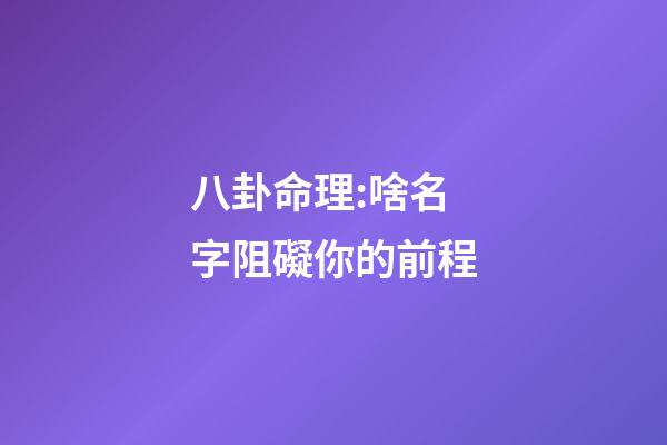 八卦命理:啥名字阻礙你的前程
