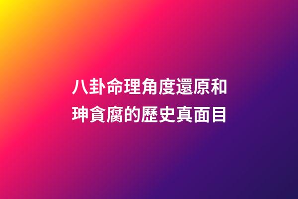 八卦命理角度還原和珅貪腐的歷史真面目
