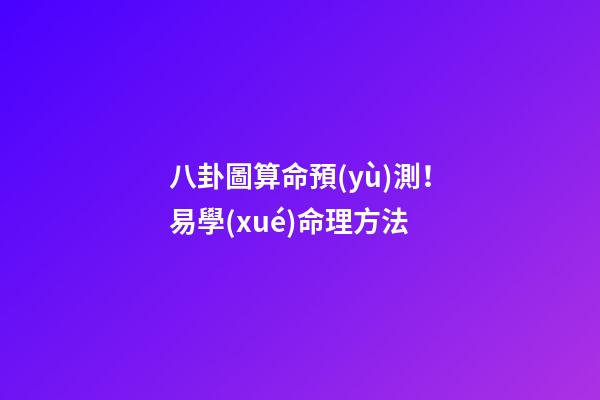 八卦圖算命預(yù)測！易學(xué)命理方法