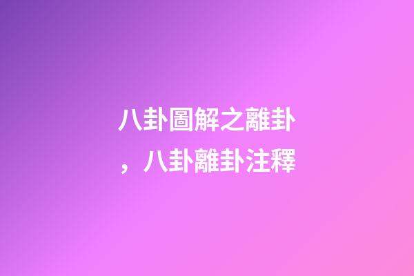 八卦圖解之離卦，八卦離卦注釋