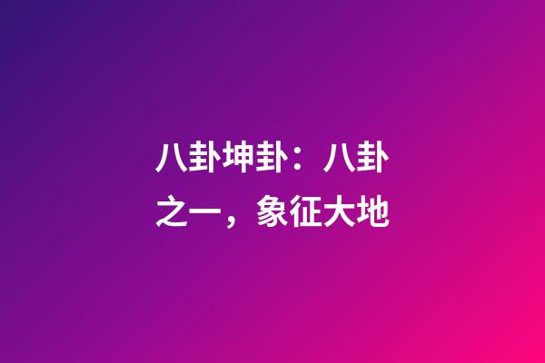 八卦坤卦：八卦之一，象征大地