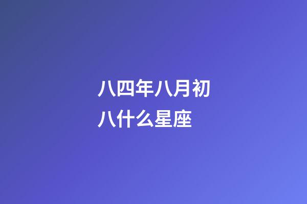 八四年八月初八什么星座-第1張-星座運(yùn)勢-玄機(jī)派
