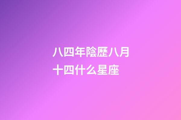 八四年陰歷八月十四什么星座-第1張-星座運勢-玄機派