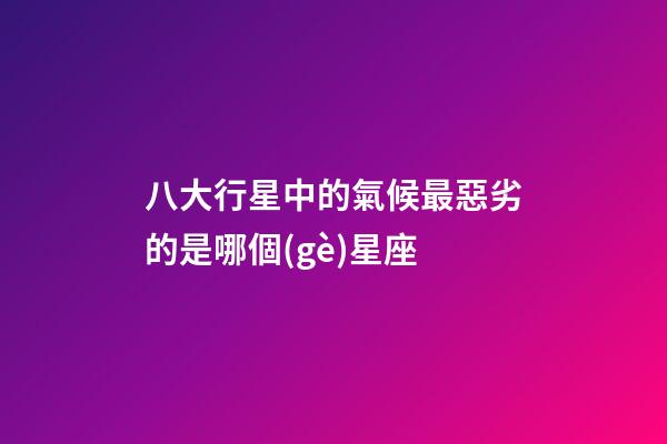 八大行星中的氣候最惡劣的是哪個(gè)星座-第1張-星座運(yùn)勢-玄機(jī)派