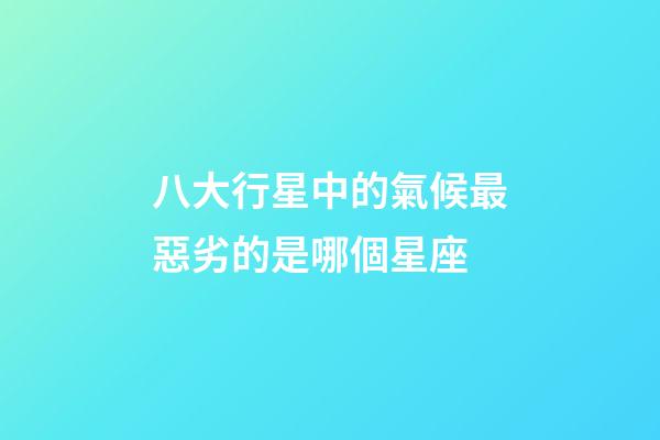 八大行星中的氣候最惡劣的是哪個星座-第1張-星座運勢-玄機(jī)派