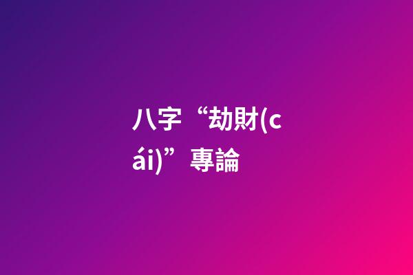 八字“劫財(cái)”專論
