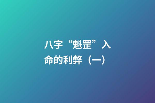 八字“魁罡”入命的利弊（一）
