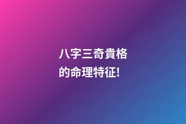 八字三奇貴格的命理特征!