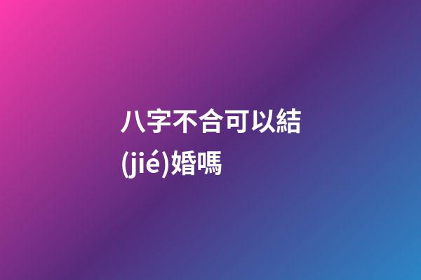 八字不合可以結(jié)婚嗎