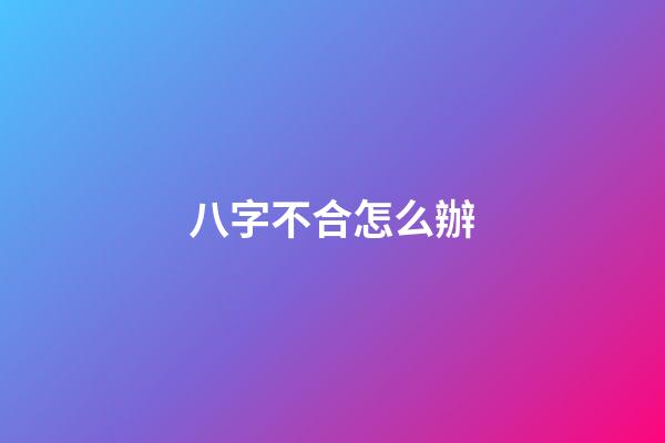 八字不合怎么辦?