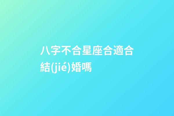 八字不合星座合適合結(jié)婚嗎-第1張-星座運勢-玄機派