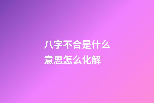 八字不合是什么意思?怎么化解