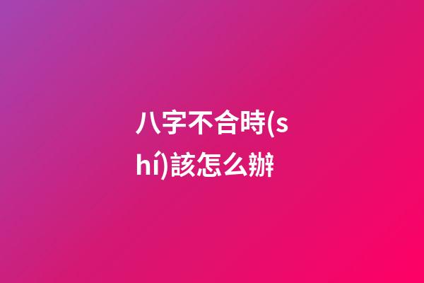 八字不合時(shí)該怎么辦