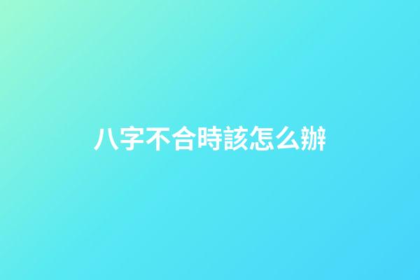 八字不合時該怎么辦
