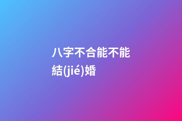八字不合能不能結(jié)婚?