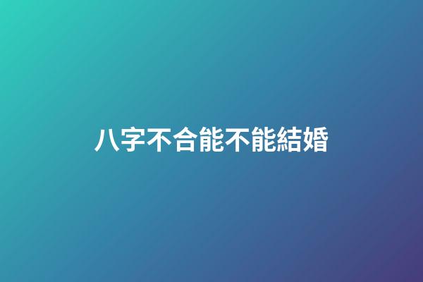 八字不合能不能結婚?
