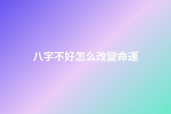 八字不好怎么改變命運