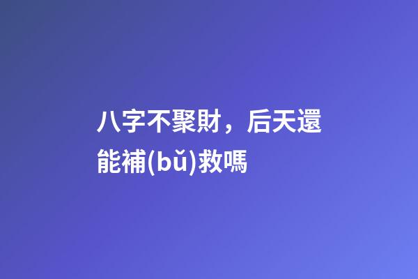 八字不聚財，后天還能補(bǔ)救嗎