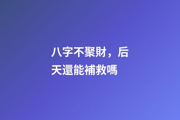 八字不聚財，后天還能補救嗎