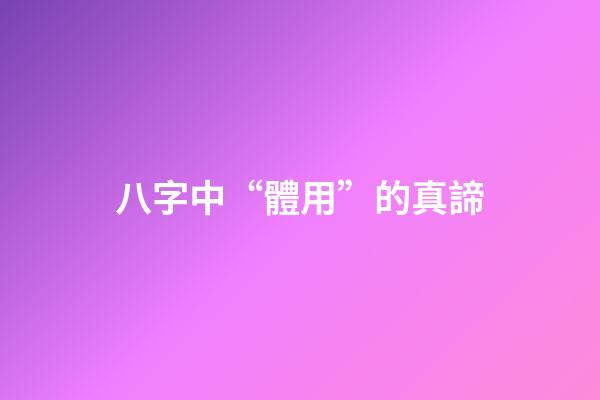 八字中“體用”的真諦