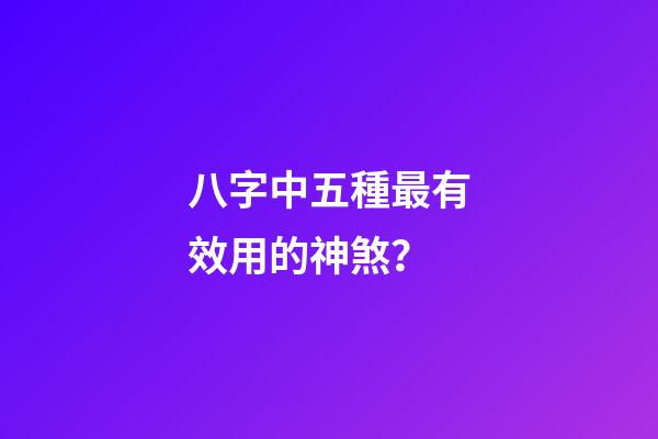 八字中五種最有效用的神煞？