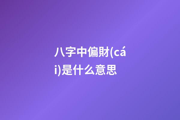 八字中偏財(cái)是什么意思