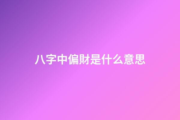 八字中偏財是什么意思