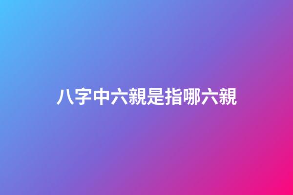 八字中六親是指哪六親