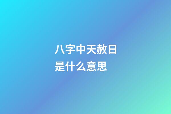 八字中天赦日是什么意思