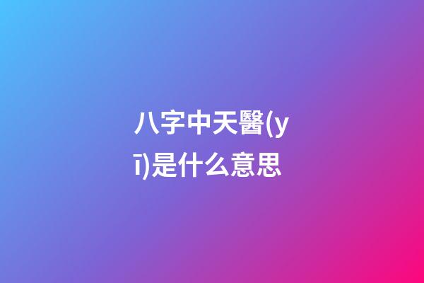 八字中天醫(yī)是什么意思