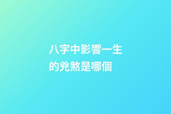 八字中影響一生的兇煞是哪個
