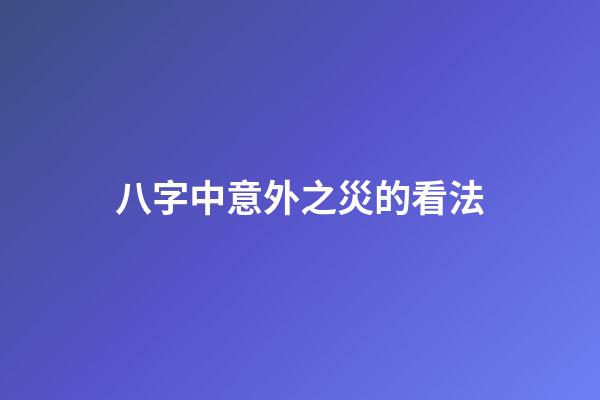 八字中意外之災的看法