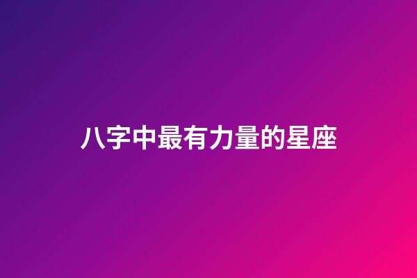 八字中最有力量的星座-第1張-星座運勢-玄機派