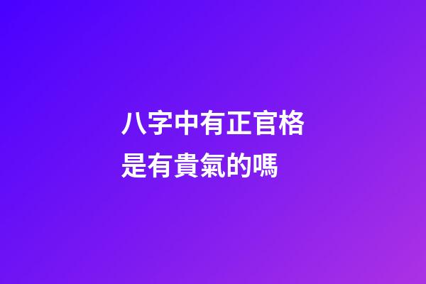 八字中有正官格是有貴氣的嗎