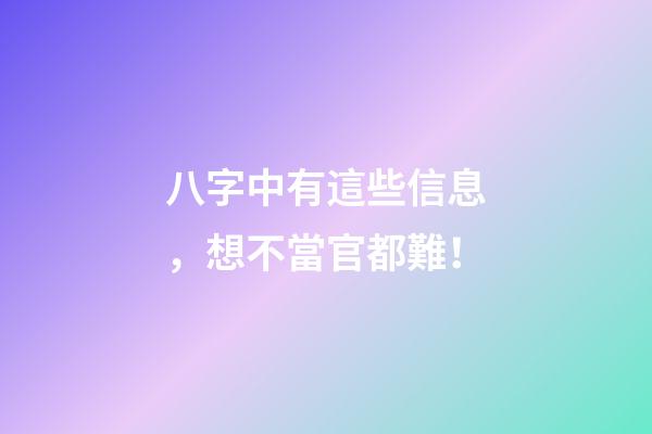八字中有這些信息，想不當官都難！