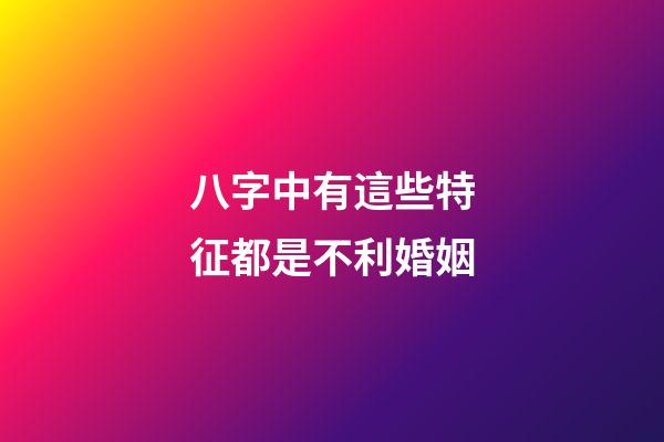 八字中有這些特征都是不利婚姻