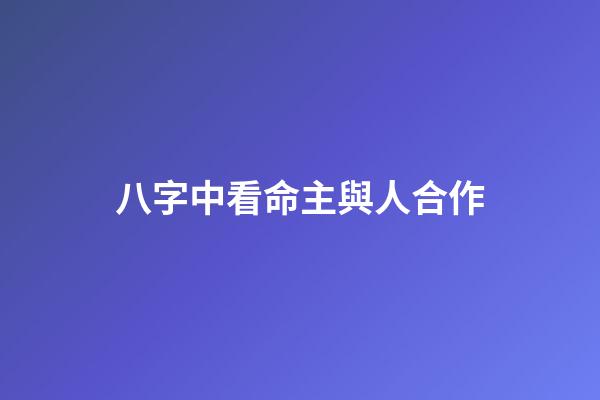 八字中看命主與人合作