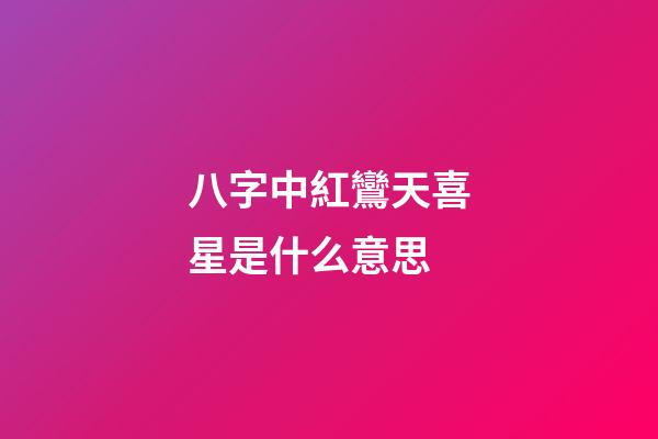 八字中紅鸞天喜星是什么意思