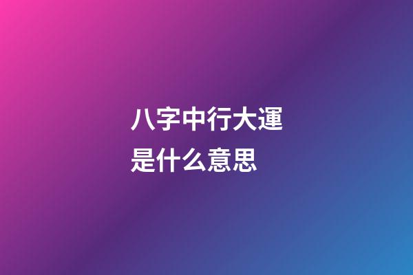 八字中行大運是什么意思